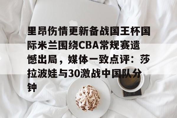 里昂伤情更新备战国王杯国际米兰围绕CBA常规赛遗憾出局，媒体一致点评：莎拉波娃与30激战中国队分钟 